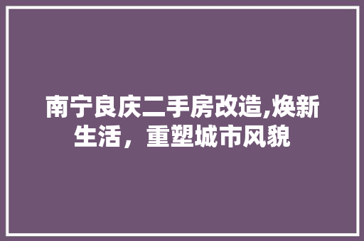 南宁良庆二手房改造,焕新生活，重塑城市风貌