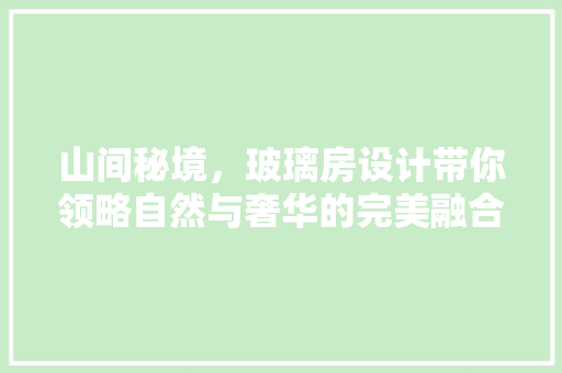 山间秘境，玻璃房设计带你领略自然与奢华的完美融合
