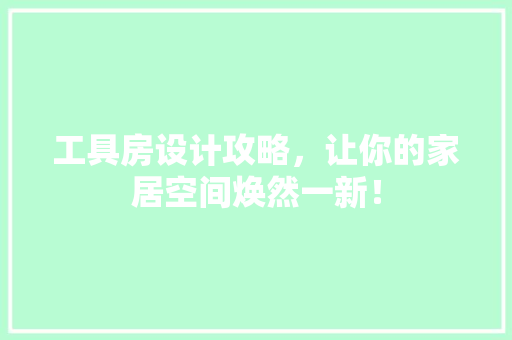工具房设计攻略，让你的家居空间焕然一新！
