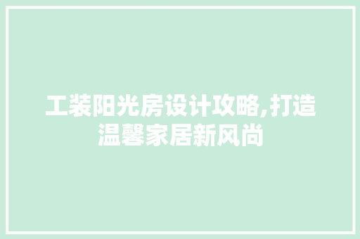 工装阳光房设计攻略,打造温馨家居新风尚