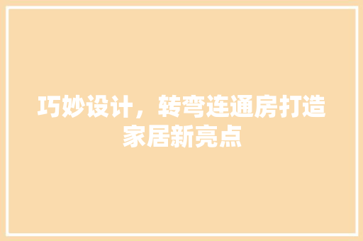 巧妙设计，转弯连通房打造家居新亮点