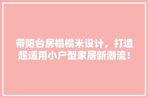 带阳台房榻榻米设计，打造超适用小户型家居新潮流！
