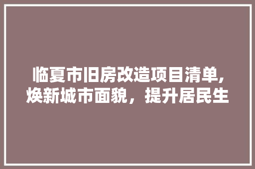 临夏市旧房改造项目清单,焕新城市面貌，提升居民生活品质