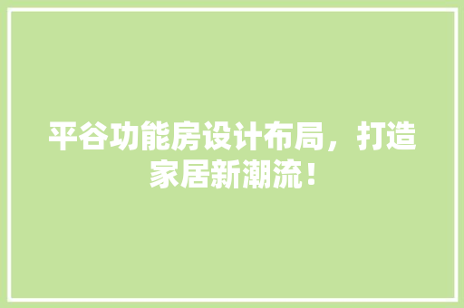 平谷功能房设计布局，打造家居新潮流！ 景观设计