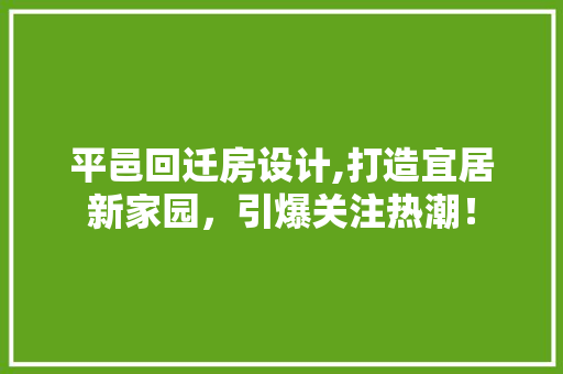 平邑回迁房设计,打造宜居新家园，引爆关注热潮！