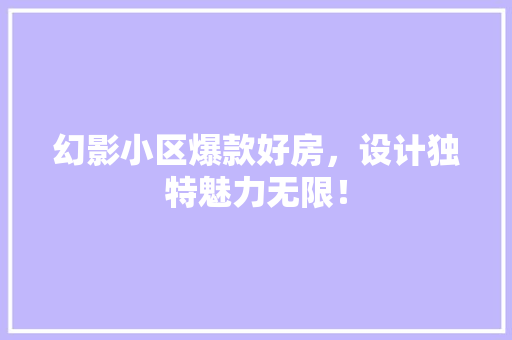 幻影小区爆款好房，设计独特魅力无限！