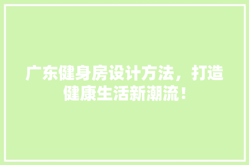 广东健身房设计方法，打造健康生活新潮流！ 装修攻略