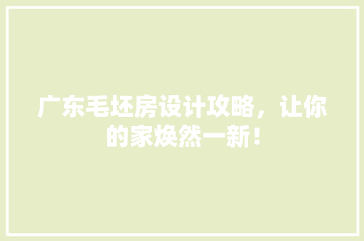 广东毛坯房设计攻略，让你的家焕然一新！