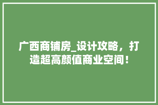 广西商铺房_设计攻略，打造超高颜值商业空间！ 装修攻略