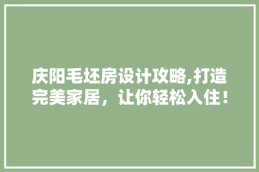 庆阳毛坯房设计攻略,打造完美家居，让你轻松入住！