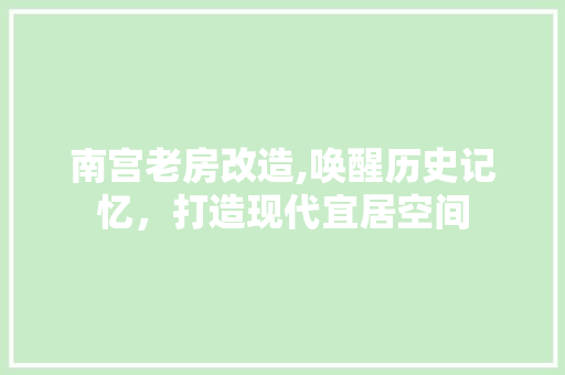 南宫老房改造,唤醒历史记忆，打造现代宜居空间