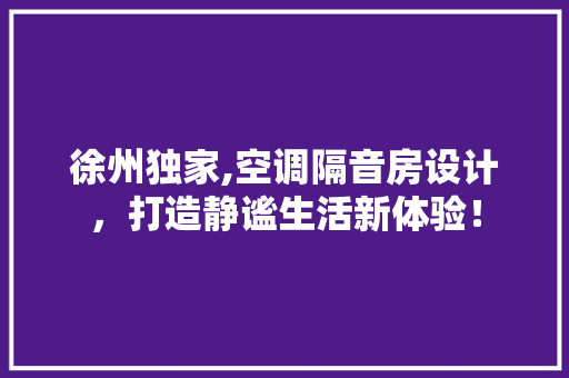 徐州独家,空调隔音房设计，打造静谧生活新体验！ 装修材料