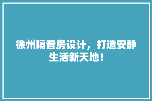 徐州隔音房设计，打造安静生活新天地！ 地面装修