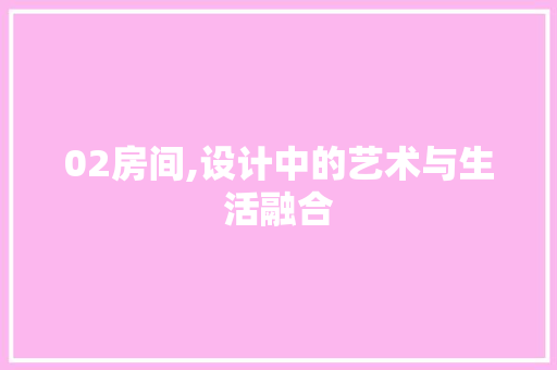 02房间,设计中的艺术与生活融合