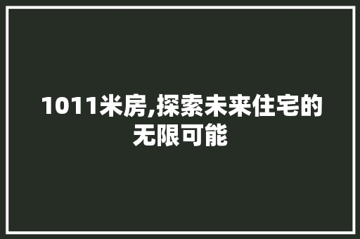 1011米房,探索未来住宅的无限可能