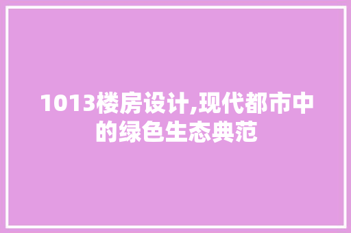 1013楼房设计,现代都市中的绿色生态典范