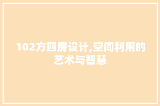 102方四房设计,空间利用的艺术与智慧