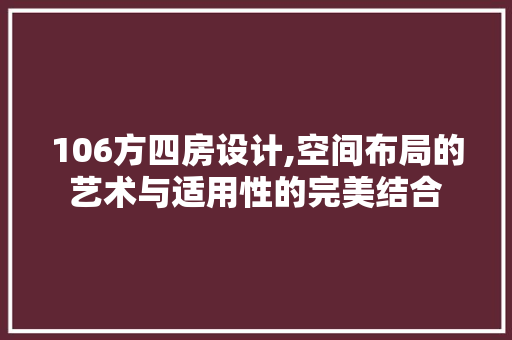 106方四房设计,空间布局的艺术与适用性的完美结合