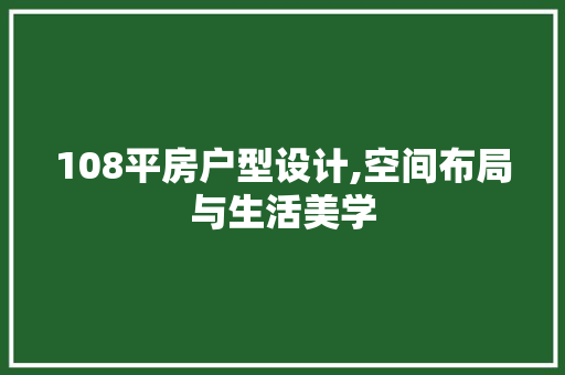 108平房户型设计,空间布局与生活美学