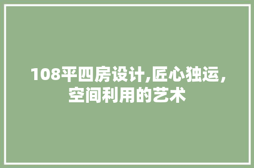 108平四房设计,匠心独运，空间利用的艺术
