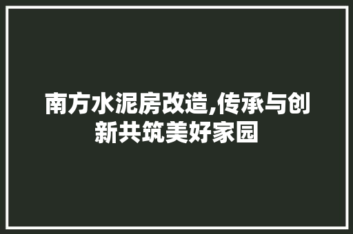南方水泥房改造,传承与创新共筑美好家园