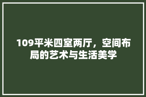 109平米四室两厅，空间布局的艺术与生活美学