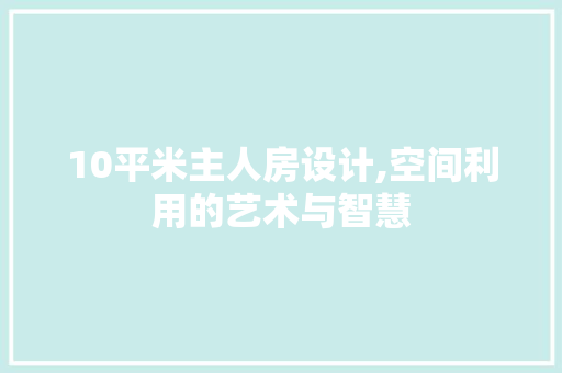 10平米主人房设计,空间利用的艺术与智慧