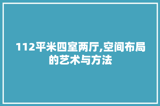 112平米四室两厅,空间布局的艺术与方法