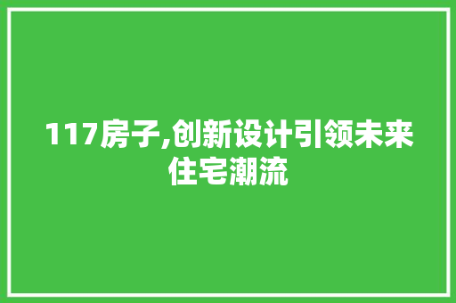 117房子,创新设计引领未来住宅潮流