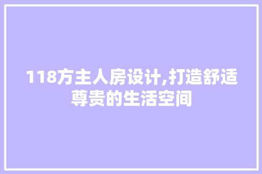 118方主人房设计,打造舒适尊贵的生活空间