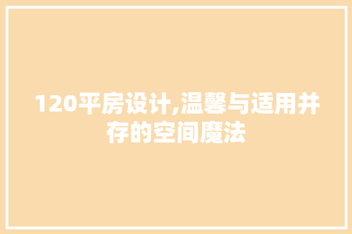 120平房设计,温馨与适用并存的空间魔法 建筑设计