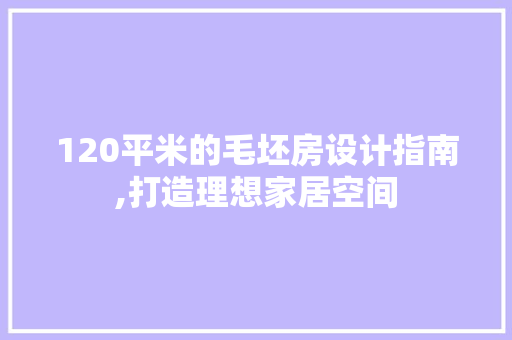 120平米的毛坯房设计指南,打造理想家居空间 隔断设计