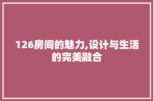 126房间的魅力,设计与生活的完美融合