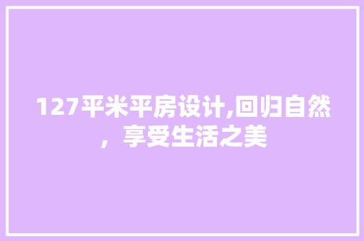 127平米平房设计,回归自然，享受生活之美
