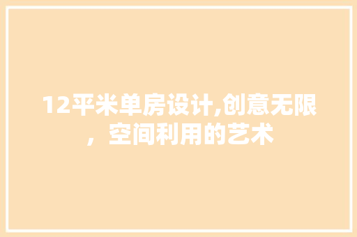 12平米单房设计,创意无限，空间利用的艺术