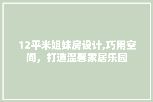 12平米姐妹房设计,巧用空间，打造温馨家居乐园