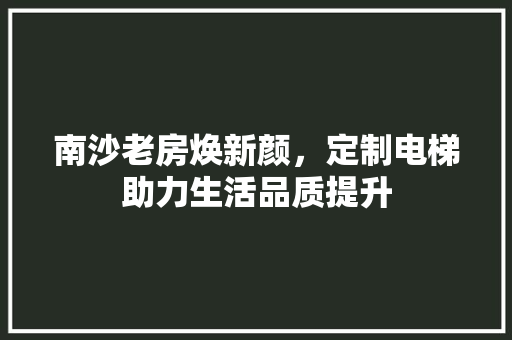 南沙老房焕新颜，定制电梯助力生活品质提升