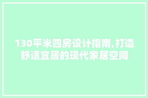130平米四房设计指南,打造舒适宜居的现代家居空间 装修攻略