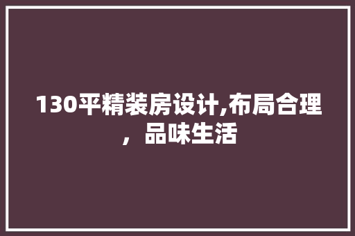 130平精装房设计,布局合理，品味生活