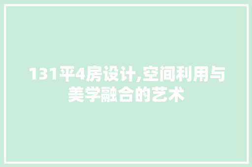131平4房设计,空间利用与美学融合的艺术