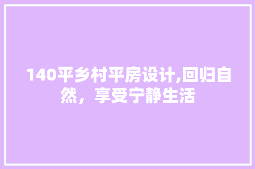 140平乡村平房设计,回归自然，享受宁静生活