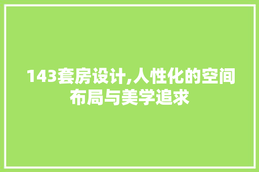143套房设计,人性化的空间布局与美学追求