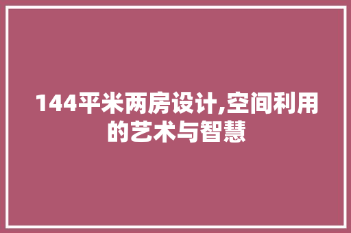 144平米两房设计,空间利用的艺术与智慧 隔断设计