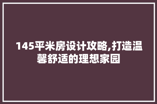 145平米房设计攻略,打造温馨舒适的理想家园 墙面装饰