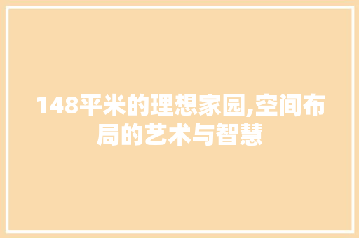 148平米的理想家园,空间布局的艺术与智慧