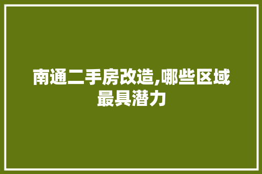 南通二手房改造,哪些区域最具潜力