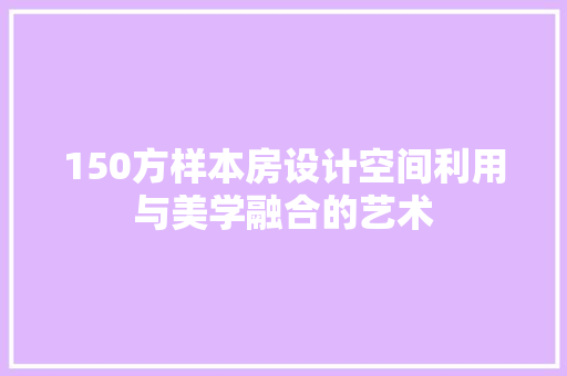 150方样本房设计空间利用与美学融合的艺术 隔断设计
