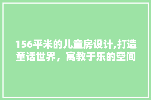 156平米的儿童房设计,打造童话世界，寓教于乐的空间魔法 景观设计