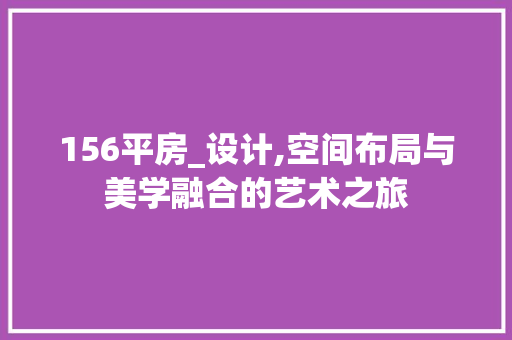 156平房_设计,空间布局与美学融合的艺术之旅