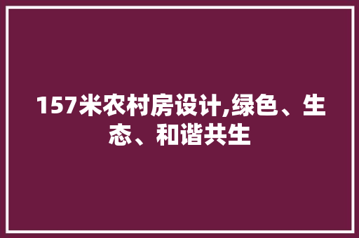 157米农村房设计,绿色、生态、和谐共生
